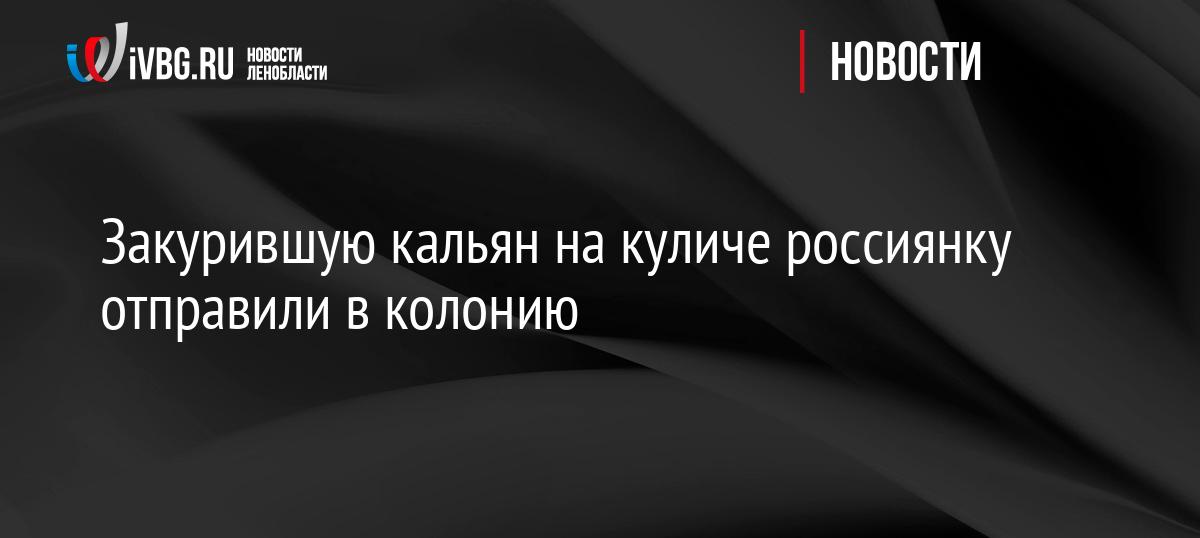 Закурившую кальян на куличе россиянку отправили в колонию