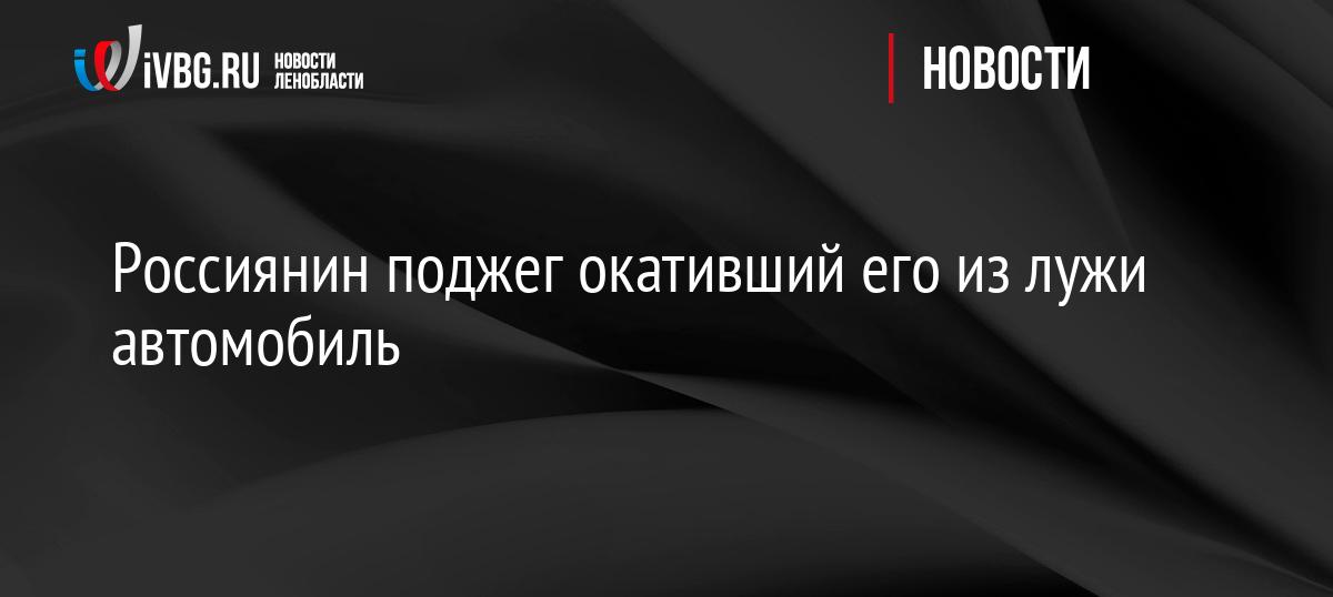 Россиянин поджег окативший его из лужи автомобиль
