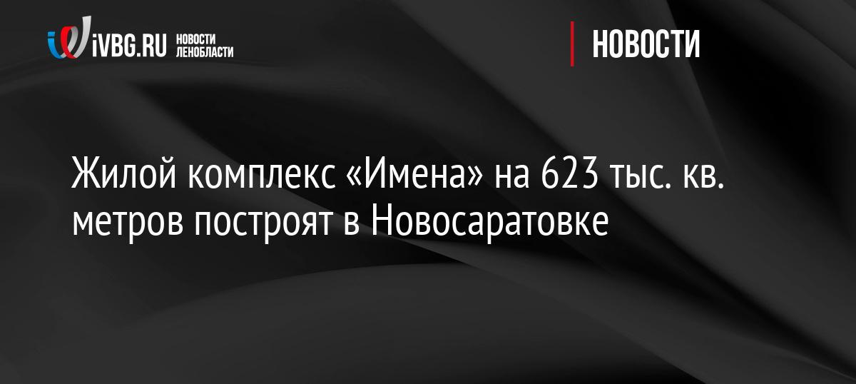 Жилой комплекс «Имена» на 623 тыс. кв. метров построят в Новосаратовке