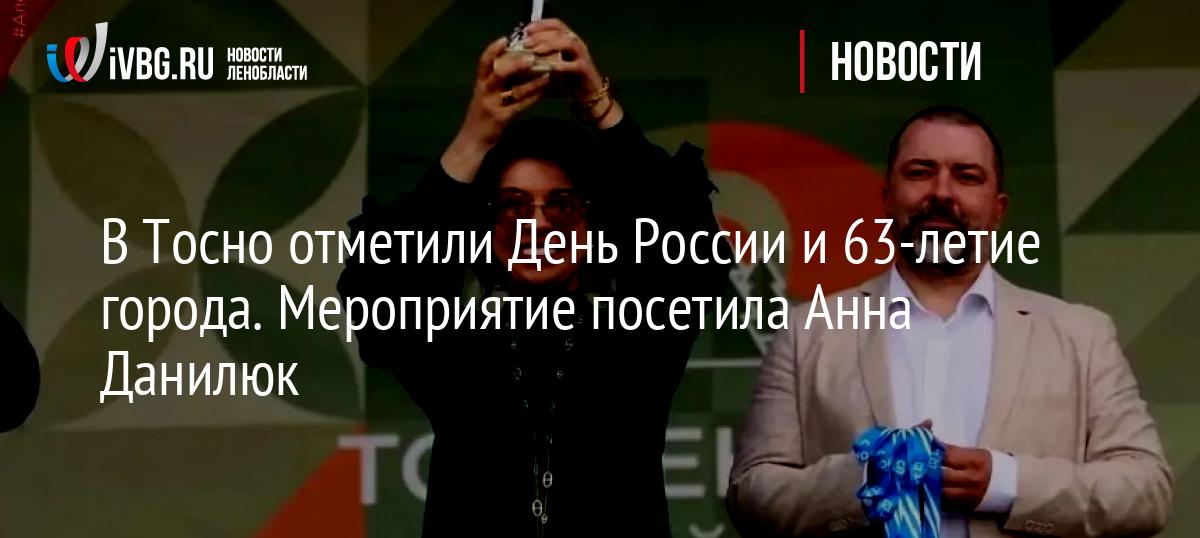 В Тосно отметили День России и 63-летие города. Мероприятие посетила Анна Данилюк - IVBG.ru