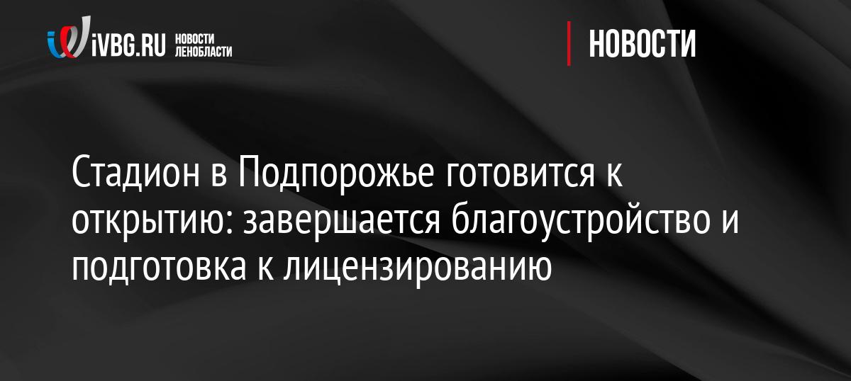 Стадион в Подпорожье готовится к открытию: завершается благоустройство и подготовка к лицензированию