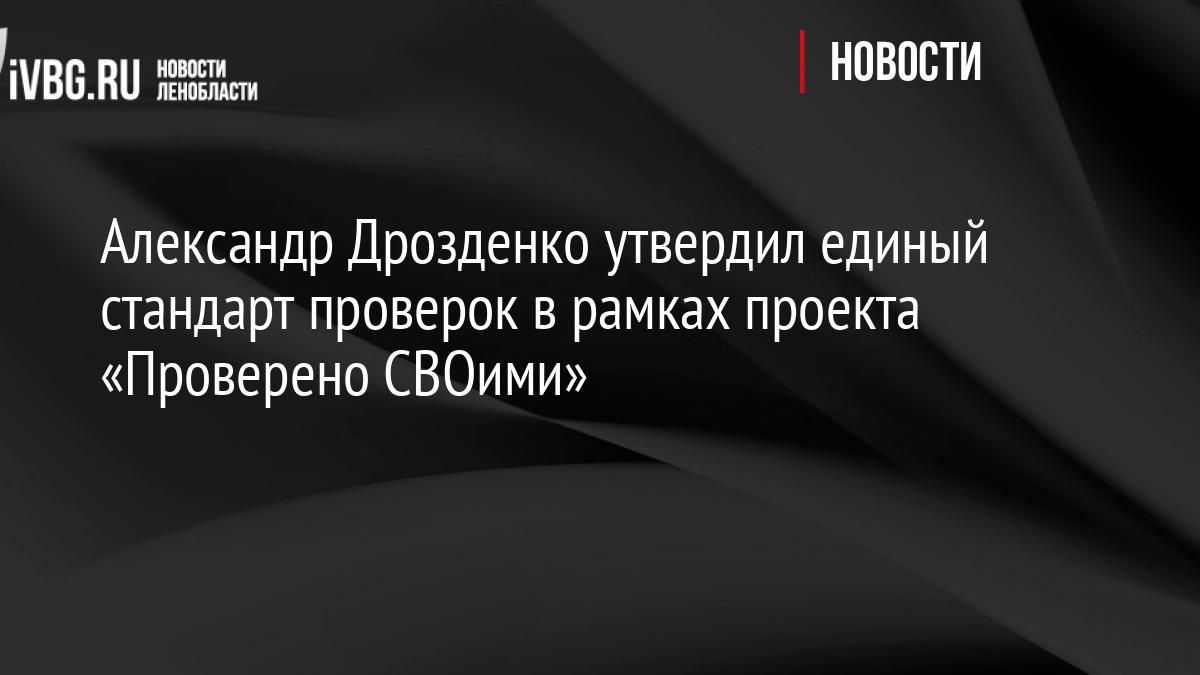 Александр Дрозденко утвердил единый стандарт проверок в рамках проекта «Проверено СВОими»