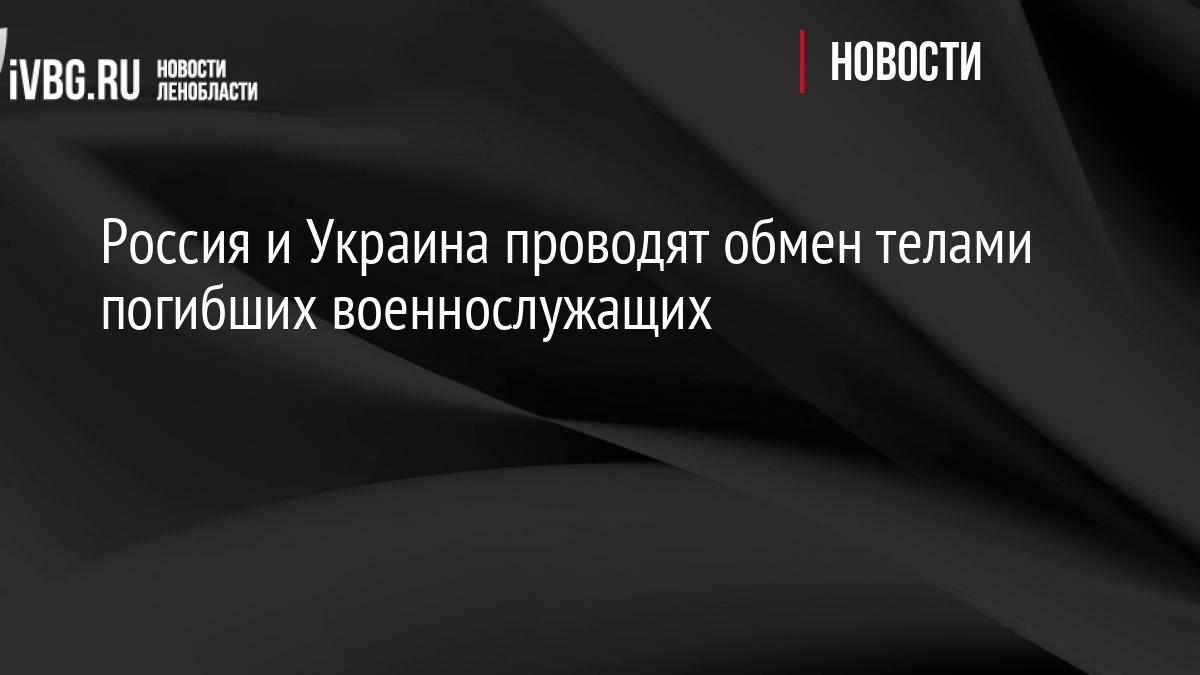 Россия и Украина проводят обмен телами погибших военнослужащих