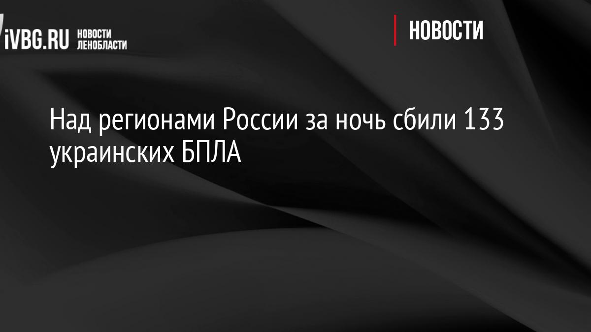 Над регионами России за ночь сбили 133 украинских БПЛА