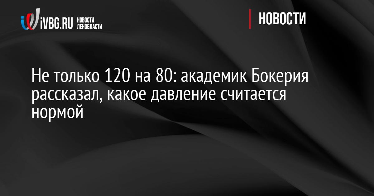 Не только 120 на 80: академик Бокерия рассказал, какое давление считается нормой