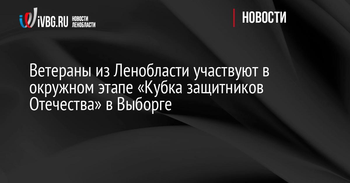 Ветераны из Ленобласти участвуют в окружном этапе «Кубка защитников Отечества» в Выборге