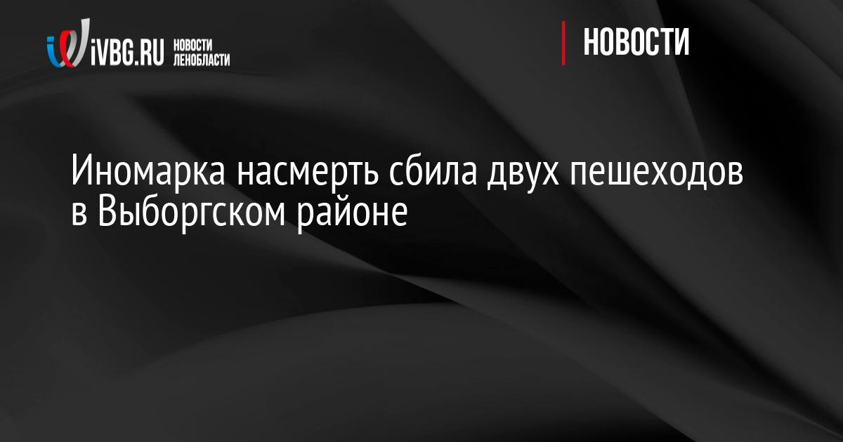 Иномарка насмерть сбила двух пешеходов в Выборгском районе