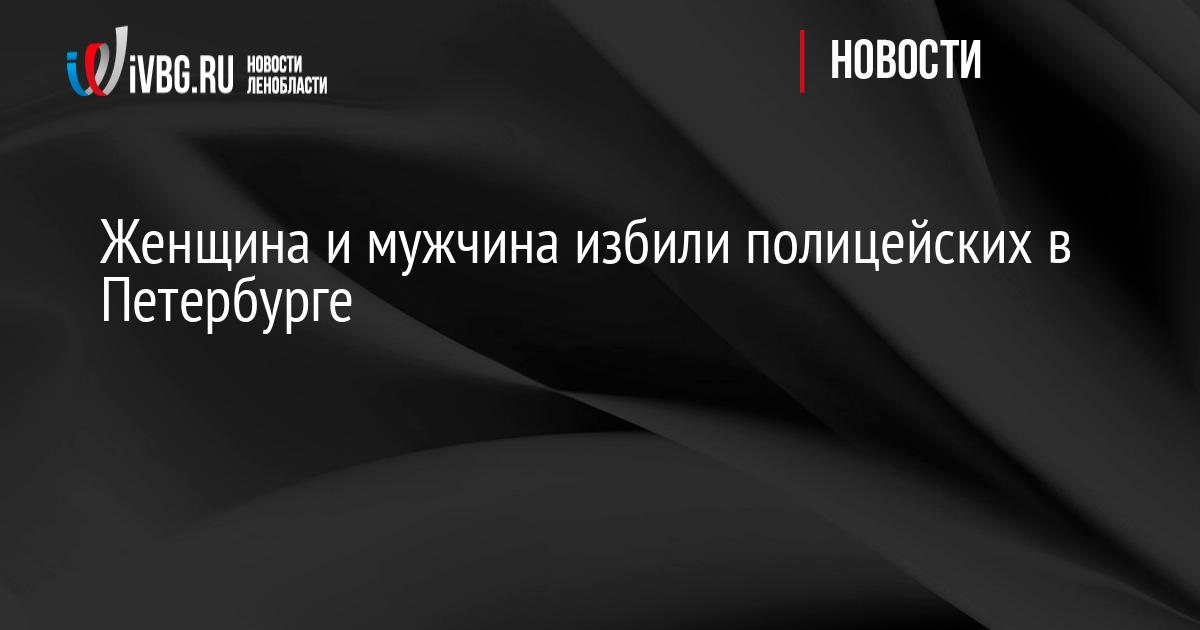 Женщина и мужчина избили полицейских в Петербурге