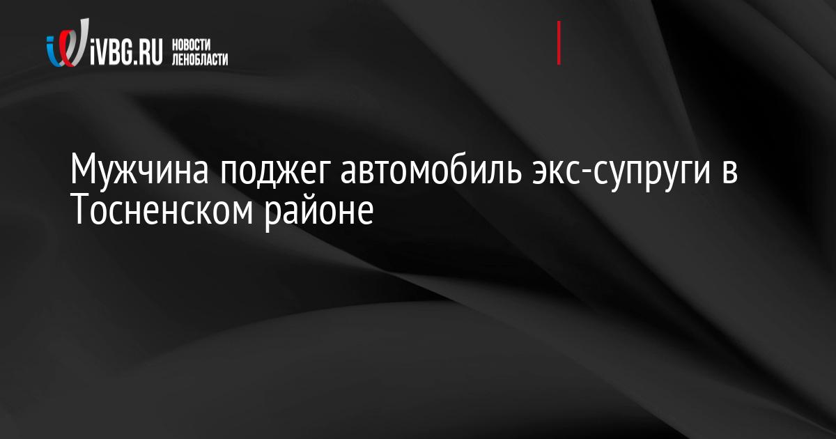 Мужчина поджег автомобиль экс-супруги в Тосненском районе