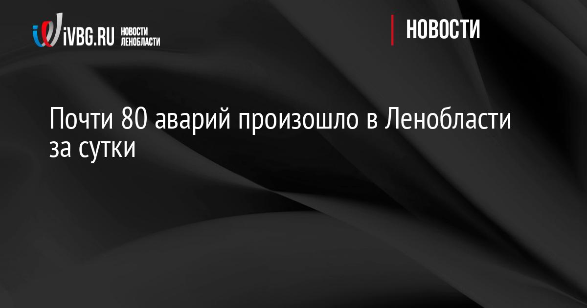 Почти 80 аварий произошло в Ленобласти за сутки