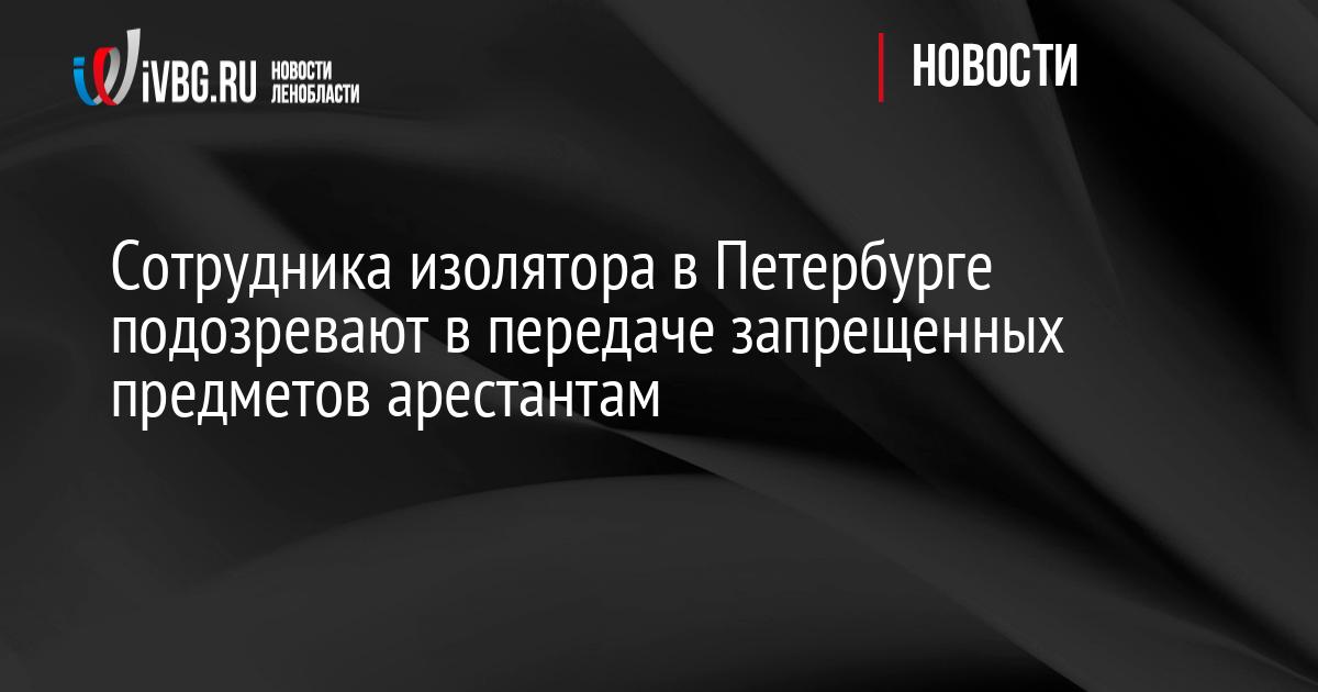 Сотрудника изолятора в Петербурге подозревают в передаче запрещенных предметов арестантам