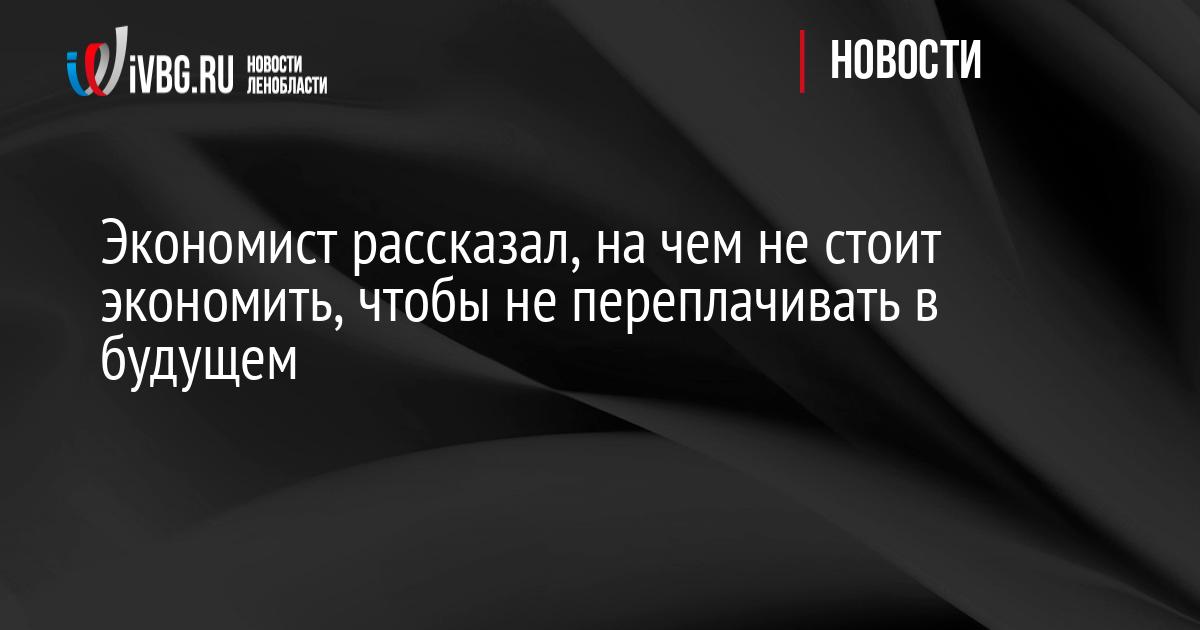 Экономист рассказал, на чем не стоит экономить, чтобы не переплачивать в будущем