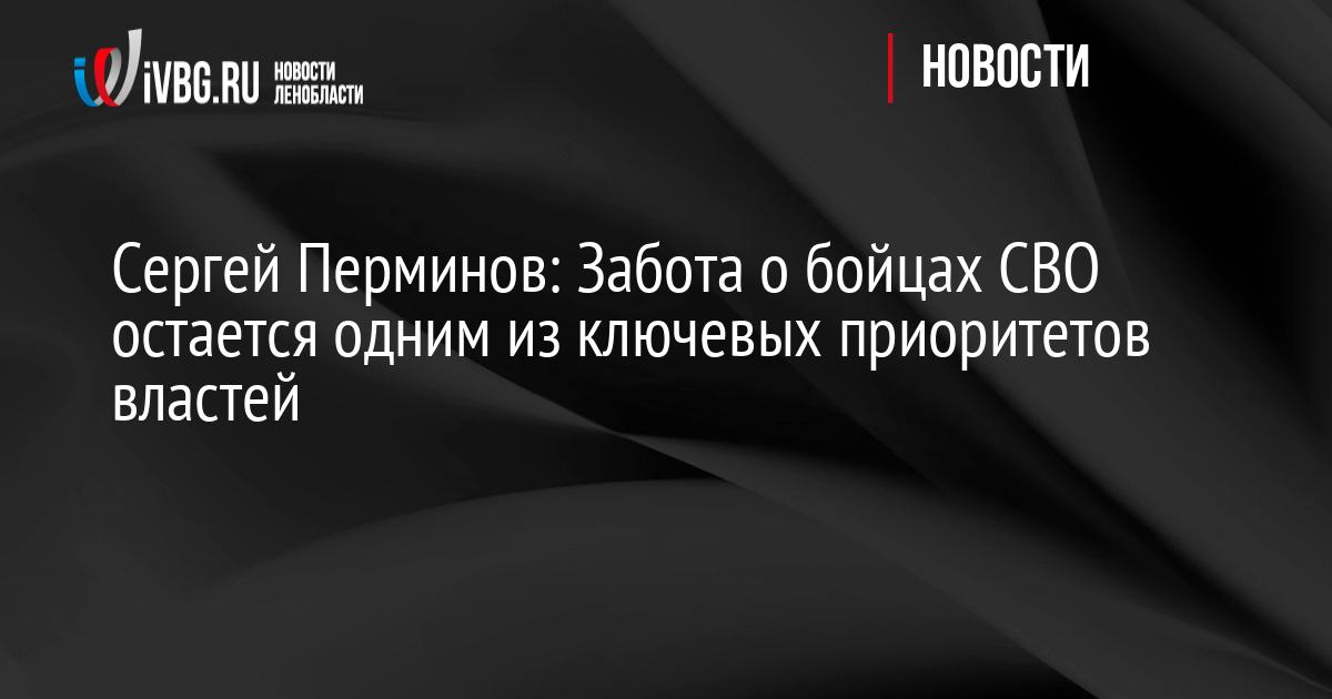 Сергей Перминов: Забота о бойцах СВО остается одним из ключевых приоритетов властей