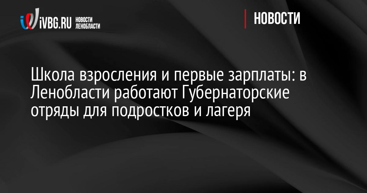 Школа взросления и первые зарплаты: в Ленобласти работают Губернаторские отряды для подростков и лагеря