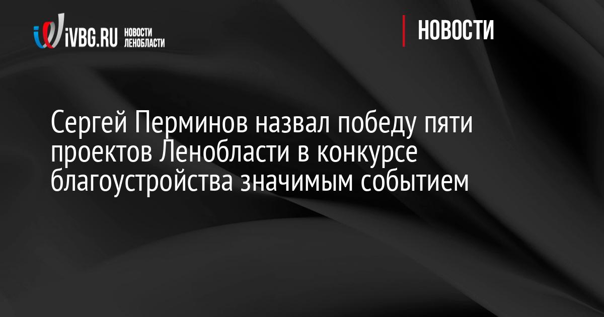 Сергей Перминов назвал победу пяти проектов Ленобласти в конкурсе благоустройства значимым событием