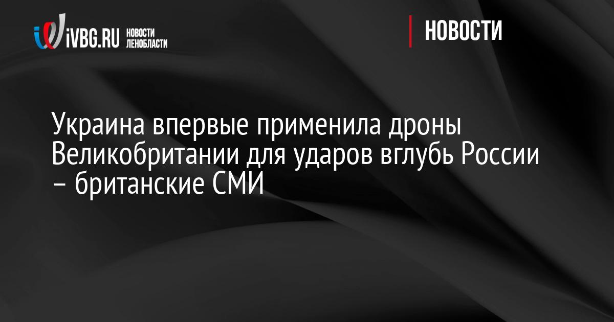 Украина впервые применила дроны Великобритании для ударов вглубь России – британские СМИ