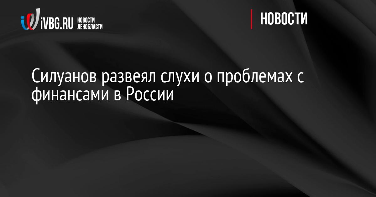 Силуанов развеял слухи о проблемах с финансами в России