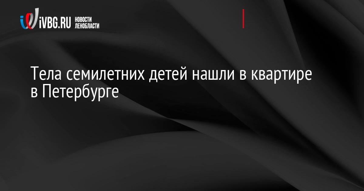 Тела семилетних детей нашли в квартире в Петербурге