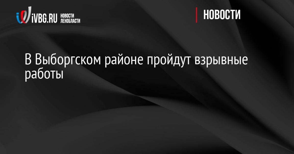В Выборгском районе пройдут взрывные работы