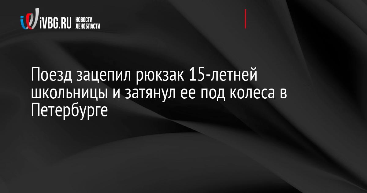 Поезд зацепил рюкзак 15-летней школьницы и затянул ее под колеса в Петербурге