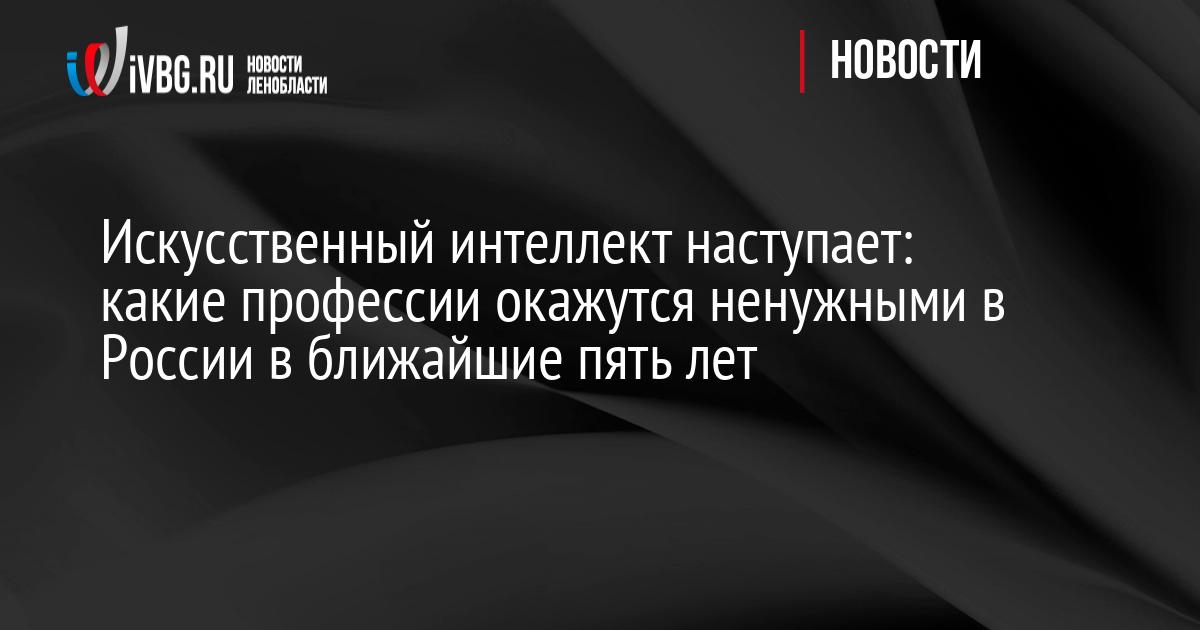 Искусственный интеллект наступает: какие профессии окажутся ненужными в России в ближайшие пять лет